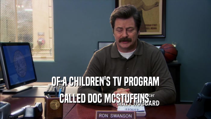 OF A CHILDREN'S TV PROGRAM
 CALLED DOC MCSTUFFINS.
 