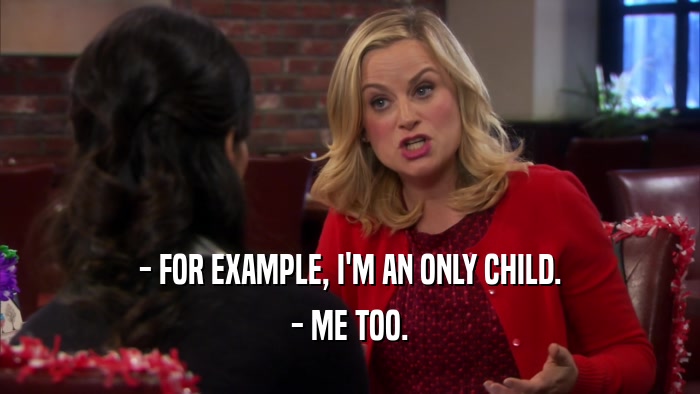 - FOR EXAMPLE, I'M AN ONLY CHILD. - ME TOO. 