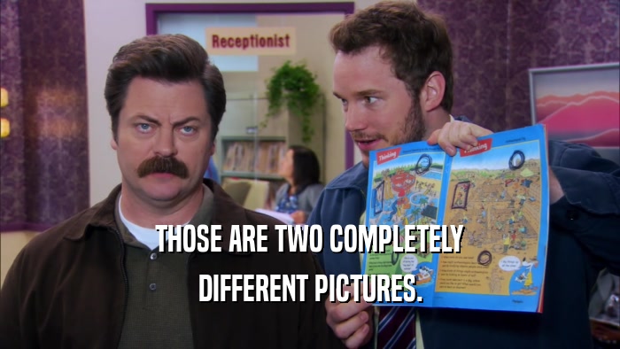 THOSE ARE TWO COMPLETELY DIFFERENT PICTURES. 
