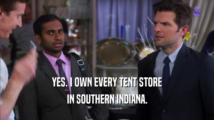 YES. I OWN EVERY TENT STORE IN SOUTHERN INDIANA. 
