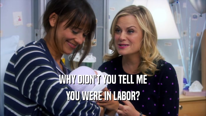 WHY DIDN'T YOU TELL ME
 YOU WERE IN LABOR?
 
