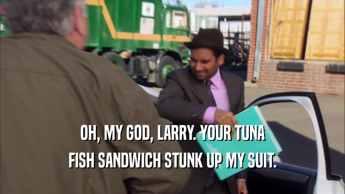 OH, MY GOD, LARRY. YOUR TUNA FISH SANDWICH STUNK UP MY SUIT. 