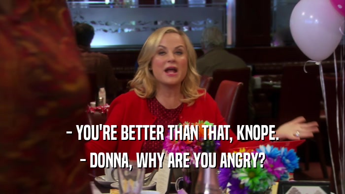- YOU'RE BETTER THAN THAT, KNOPE. - DONNA, WHY ARE YOU ANGRY? 