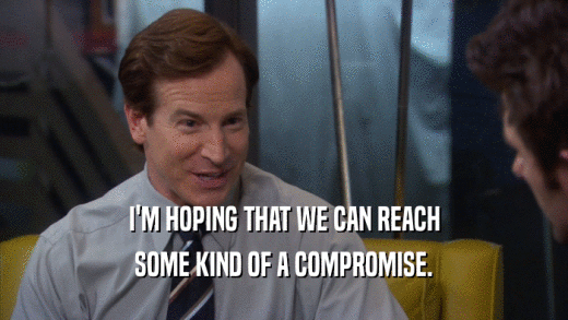 I'M HOPING THAT WE CAN REACH SOME KIND OF A COMPROMISE. 
