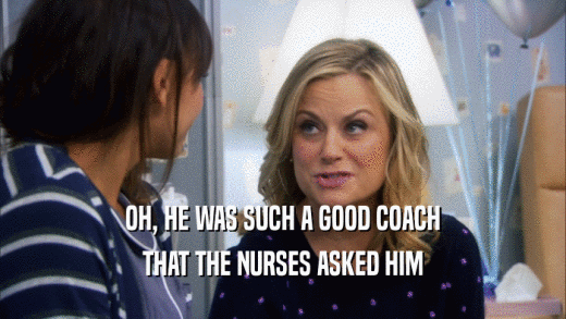 OH, HE WAS SUCH A GOOD COACH THAT THE NURSES ASKED HIM 