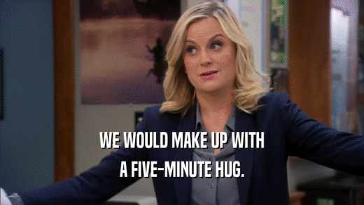 WE WOULD MAKE UP WITH A FIVE-MINUTE HUG. 