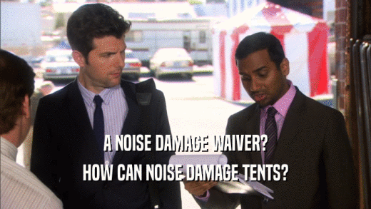 A NOISE DAMAGE WAIVER? HOW CAN NOISE DAMAGE TENTS? 