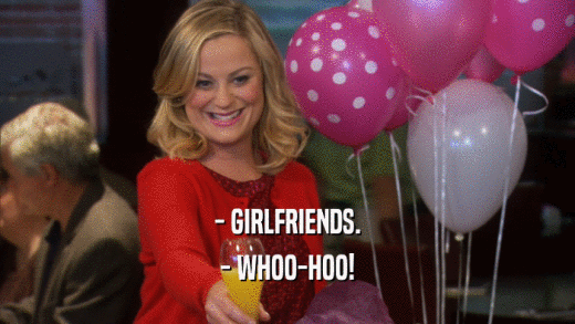 - GIRLFRIENDS. - WHOO-HOO! 