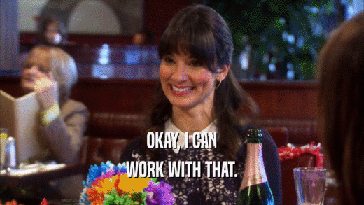 OKAY, I CAN WORK WITH THAT. 