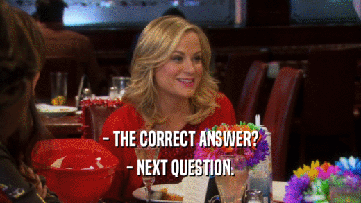 - THE CORRECT ANSWER? - NEXT QUESTION. 