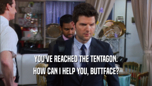 YOU'VE REACHED THE TENTAGON. HOW CAN I HELP YOU, BUTTFACE? 