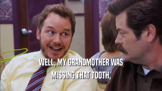 WELL, MY GRANDMOTHER WAS MISSING THAT TOOTH, 