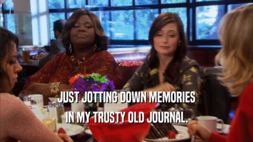 JUST JOTTING DOWN MEMORIES IN MY TRUSTY OLD JOURNAL. 