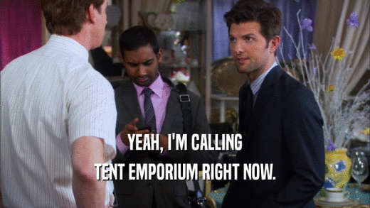 YEAH, I'M CALLING TENT EMPORIUM RIGHT NOW. 