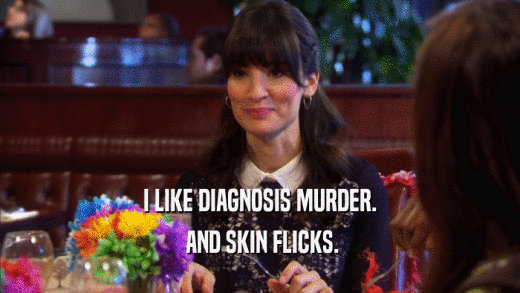 I LIKE DIAGNOSIS MURDER.  AND SKIN FLICKS. 