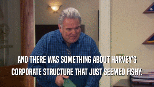AND THERE WAS SOMETHING ABOUT HARVEY'S CORPORATE STRUCTURE THAT JUST SEEMED FISHY. 