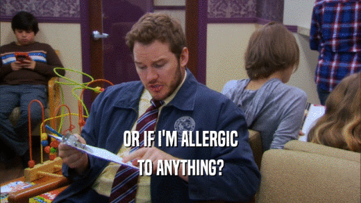 OR IF I'M ALLERGIC TO ANYTHING? 