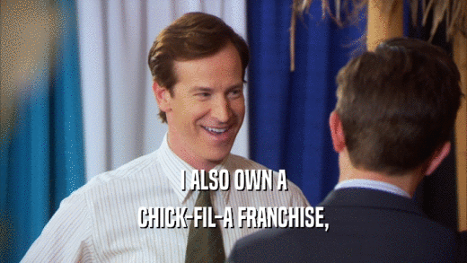 I ALSO OWN A CHICK-FIL-A FRANCHISE, 