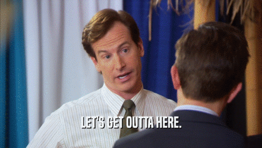 LET'S GET OUTTA HERE.  