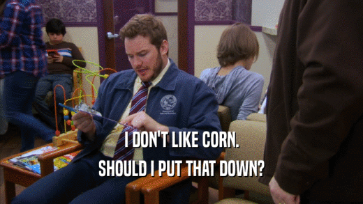 I DON'T LIKE CORN. SHOULD I PUT THAT DOWN? 