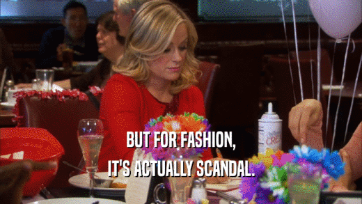 BUT FOR FASHION, IT'S ACTUALLY SCANDAL. 