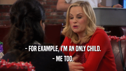 - FOR EXAMPLE, I'M AN ONLY CHILD. - ME TOO. 