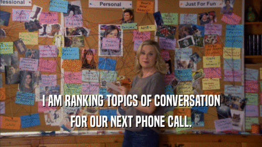 I AM RANKING TOPICS OF CONVERSATION FOR OUR NEXT PHONE CALL. 