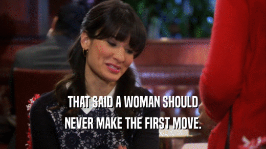 THAT SAID A WOMAN SHOULD
 NEVER MAKE THE FIRST MOVE.
 