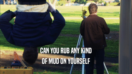 CAN YOU RUB ANY KIND OF MUD ON YOURSELF 