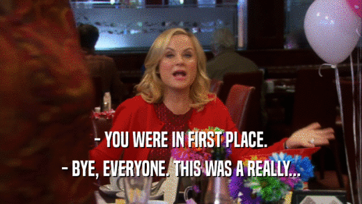 - YOU WERE IN FIRST PLACE. - BYE, EVERYONE. THIS WAS A REALLY... 