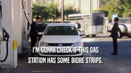 I'M GONNA CHECK IF THIS GAS STATION HAS SOME BIORE STRIPS. 