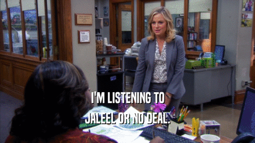 I'M LISTENING TO JALEEL OR NO DEAL. 