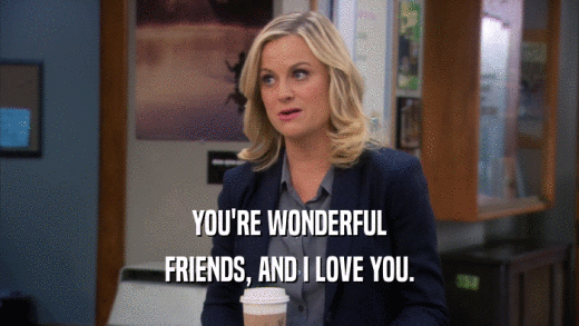 YOU'RE WONDERFUL
 FRIENDS, AND I LOVE YOU.
 