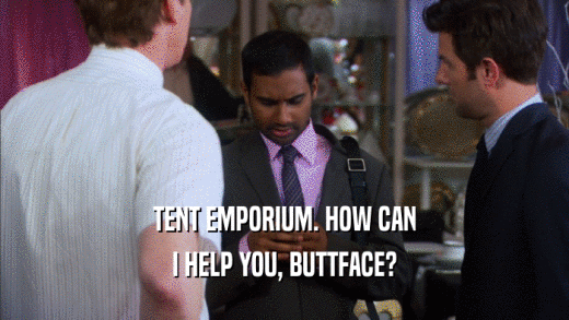 TENT EMPORIUM. HOW CAN I HELP YOU, BUTTFACE? 