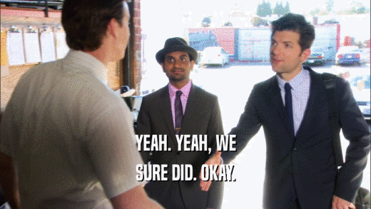 YEAH. YEAH, WE SURE DID. OKAY. 