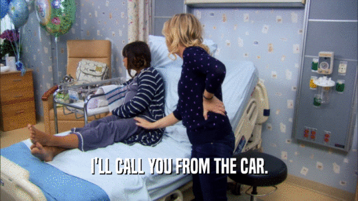 I'LL CALL YOU FROM THE CAR.  
