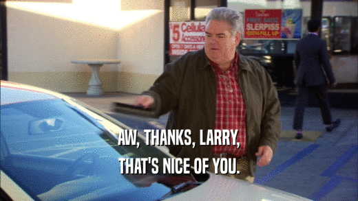 AW, THANKS, LARRY, THAT'S NICE OF YOU. 