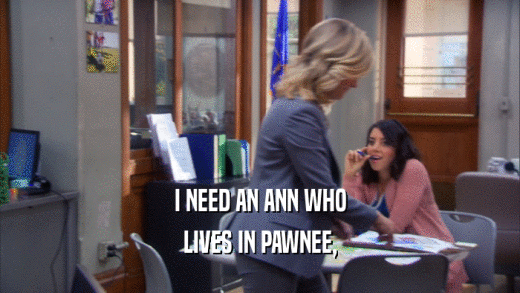 I NEED AN ANN WHO
 LIVES IN PAWNEE,
 