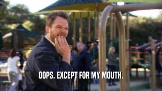 OOPS. EXCEPT FOR MY MOUTH.  