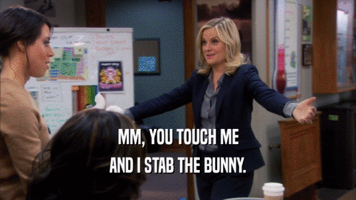 MM, YOU TOUCH ME AND I STAB THE BUNNY. 