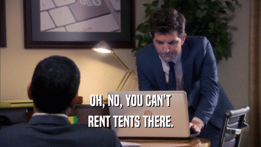 OH, NO, YOU CAN'T RENT TENTS THERE. 