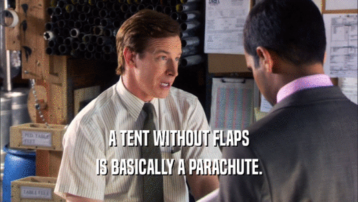 A TENT WITHOUT FLAPS IS BASICALLY A PARACHUTE. 