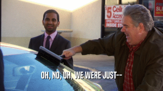 OH, NO, UH, WE WERE JUST--  