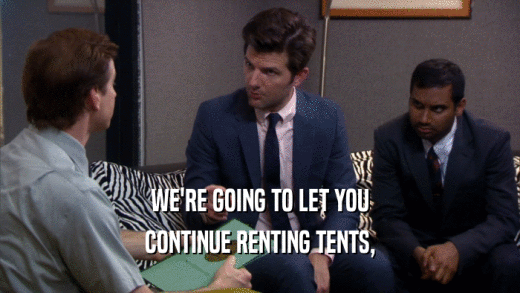 WE'RE GOING TO LET YOU CONTINUE RENTING TENTS, 