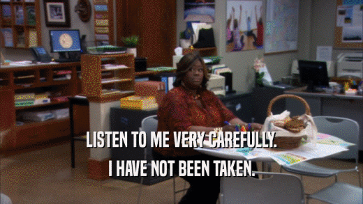 LISTEN TO ME VERY CAREFULLY. I HAVE NOT BEEN TAKEN. 