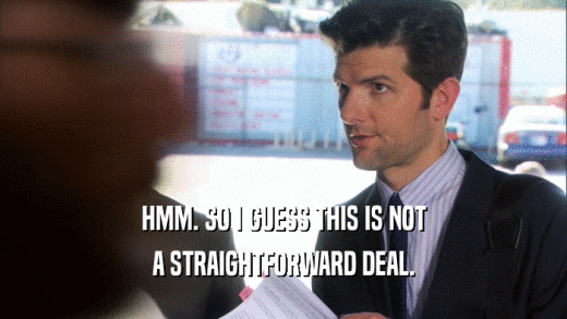 HMM. SO I GUESS THIS IS NOT A STRAIGHTFORWARD DEAL. 