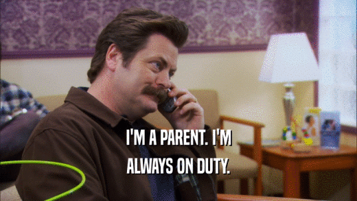 I'M A PARENT. I'M ALWAYS ON DUTY. 