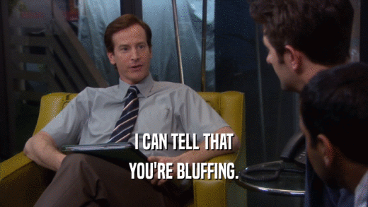 I CAN TELL THAT YOU'RE BLUFFING. 