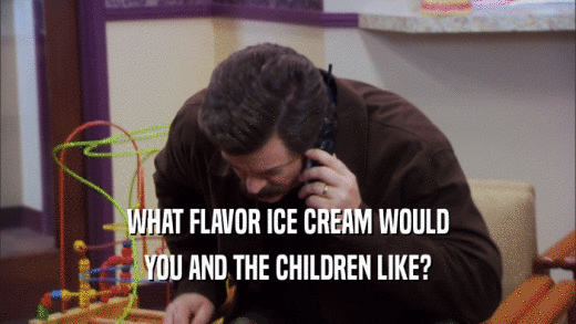 WHAT FLAVOR ICE CREAM WOULD YOU AND THE CHILDREN LIKE? 