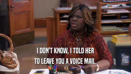 I DON'T KNOW, I TOLD HER TO LEAVE YOU A VOICE MAIL. 